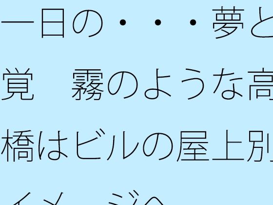 一日の・・・夢と感覚  霧のような高架橋はビルの屋上別のイメージへ  エロ画像738655