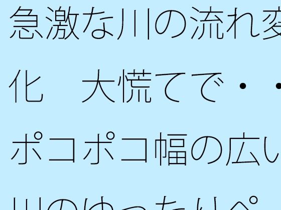 急激な川の流れ変化  大慌てで・・ポコポコ幅の広い川のゆったりペースを失いそうになる  ゴールのイメージは距離でとりあえずここまで  エロ画像743047